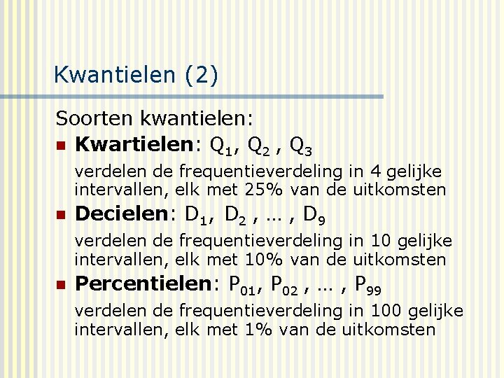 Kwantielen (2) Soorten kwantielen: n Kwartielen: Q 1, Q 2 , Q 3 verdelen
