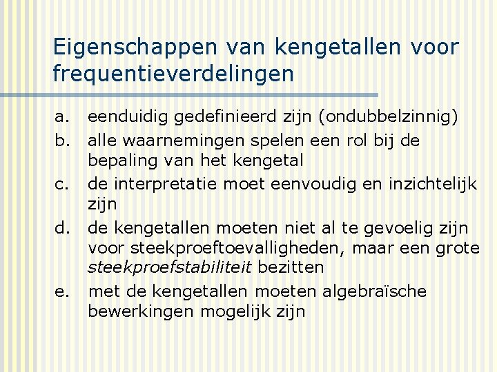 Eigenschappen van kengetallen voor frequentieverdelingen a. eenduidig gedefinieerd zijn (ondubbelzinnig) b. alle waarnemingen spelen