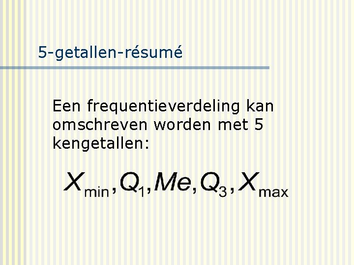 5 -getallen-résumé Een frequentieverdeling kan omschreven worden met 5 kengetallen: 