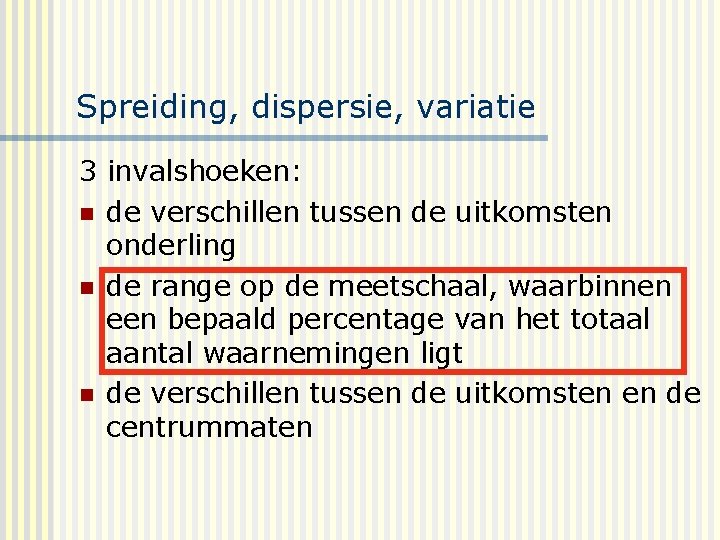 Spreiding, dispersie, variatie 3 invalshoeken: n de verschillen tussen de uitkomsten onderling n de