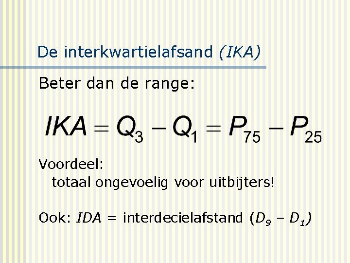 De interkwartielafsand (IKA) Beter dan de range: Voordeel: totaal ongevoelig voor uitbijters! Ook: IDA