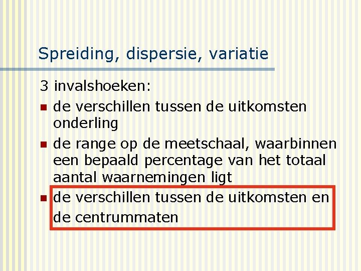 Spreiding, dispersie, variatie 3 invalshoeken: n de verschillen tussen de uitkomsten onderling n de