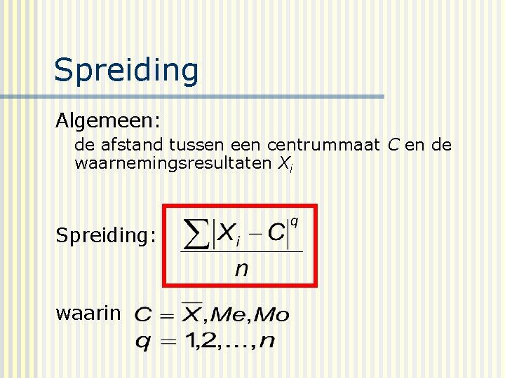 Spreiding Algemeen: de afstand tussen een centrummaat C en de waarnemingsresultaten Xi Spreiding: waarin