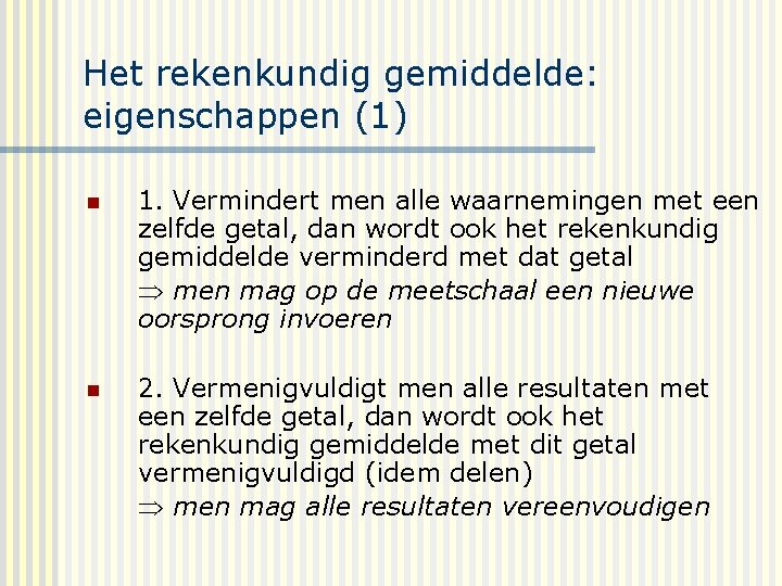 Het rekenkundig gemiddelde: eigenschappen (1) n 1. Vermindert men alle waarnemingen met een zelfde