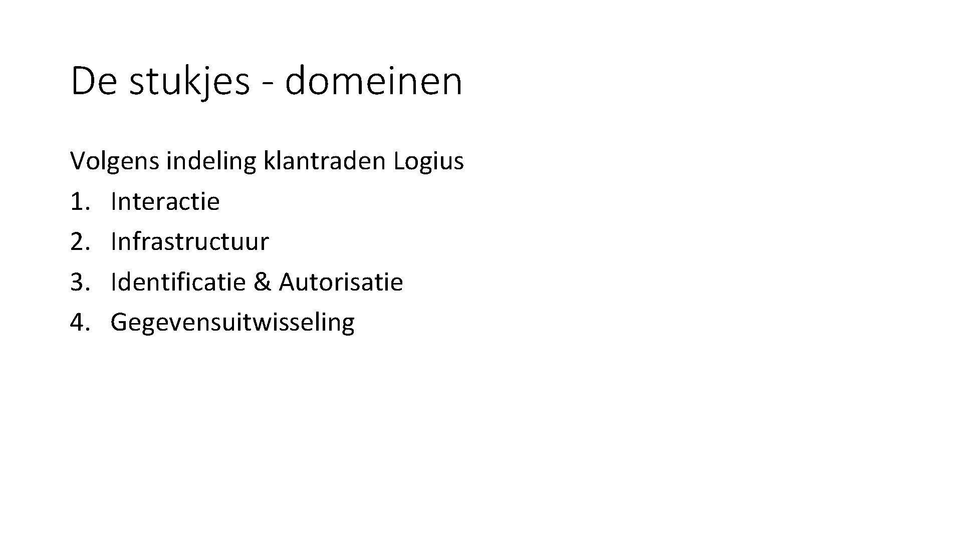 De stukjes - domeinen Volgens indeling klantraden Logius 1. Interactie 2. Infrastructuur 3. Identificatie