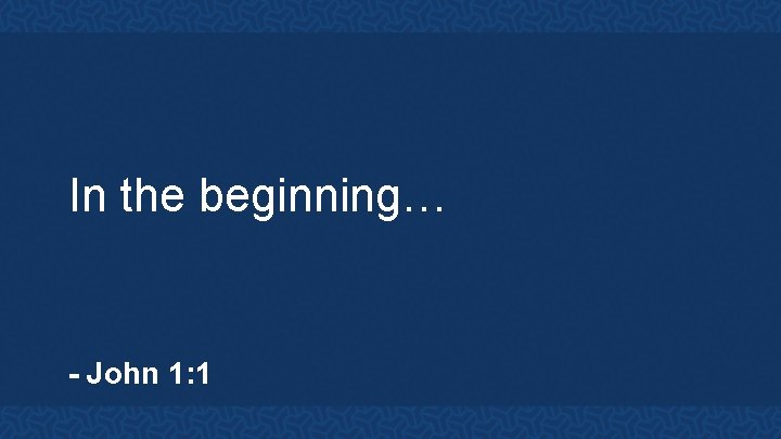 In the beginning… - John 1: 1 