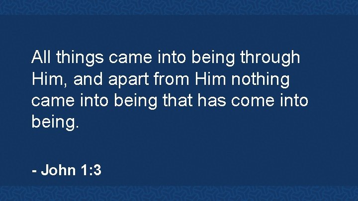 All things came into being through Him, and apart from Him nothing came into