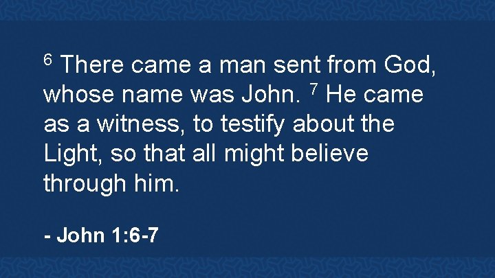 6 There came a man sent from God, whose name was John. 7 He