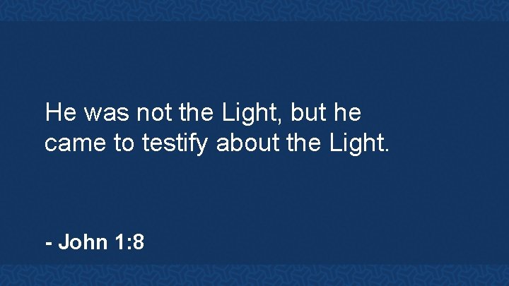 He was not the Light, but he came to testify about the Light. -