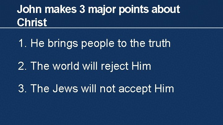 John makes 3 major points about Christ 1. He brings people to the truth