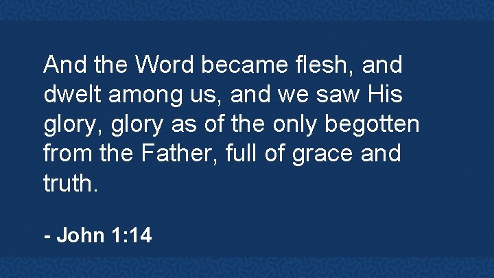 And the Word became flesh, and dwelt among us, and we saw His glory,