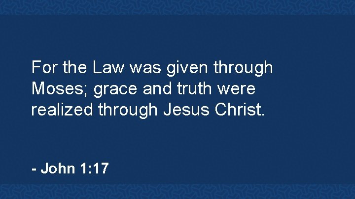 For the Law was given through Moses; grace and truth were realized through Jesus