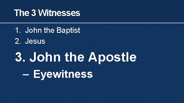 The 3 Witnesses 1. John the Baptist 2. Jesus 3. John the Apostle –