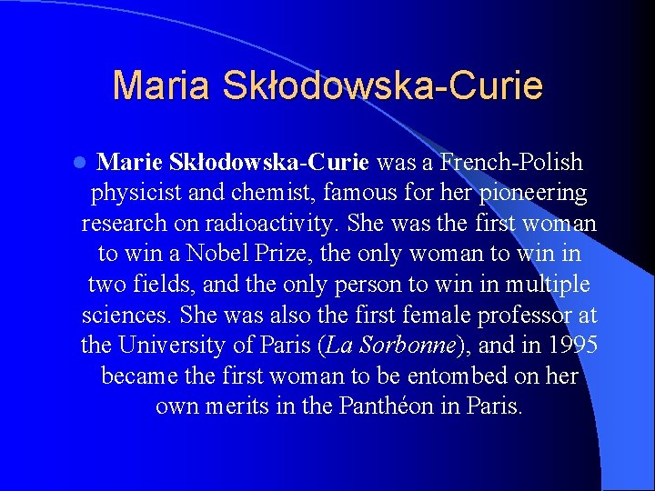 Maria Skłodowska-Curie Marie Skłodowska-Curie was a French-Polish physicist and chemist, famous for her pioneering