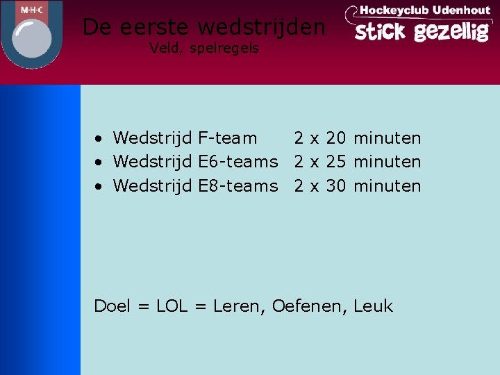 De eerste wedstrijden Veld, spelregels • Wedstrijd F-team 2 x 20 minuten • Wedstrijd