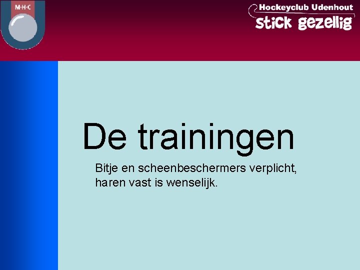 De trainingen Bitje en scheenbeschermers verplicht, haren vast is wenselijk. 