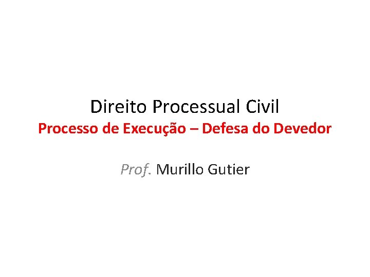 Direito Processual Civil Processo de Execução – Defesa do Devedor Prof. Murillo Gutier 