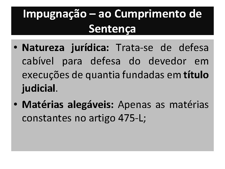 Impugnação – ao Cumprimento de Sentença • Natureza jurídica: Trata-se de defesa cabível para