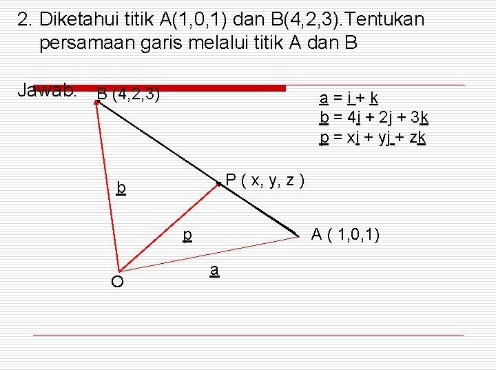 2. Diketahui titik A(1, 0, 1) dan B(4, 2, 3). Tentukan persamaan garis melalui