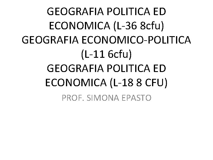 GEOGRAFIA POLITICA ED ECONOMICA (L-36 8 cfu) GEOGRAFIA ECONOMICO-POLITICA (L-11 6 cfu) GEOGRAFIA POLITICA