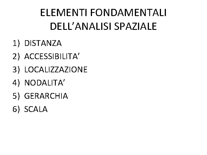 ELEMENTI FONDAMENTALI DELL’ANALISI SPAZIALE 1) 2) 3) 4) 5) 6) DISTANZA ACCESSIBILITA’ LOCALIZZAZIONE NODALITA’