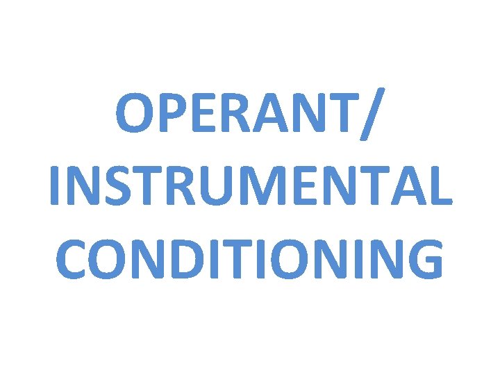 OPERANT/ INSTRUMENTAL CONDITIONING 