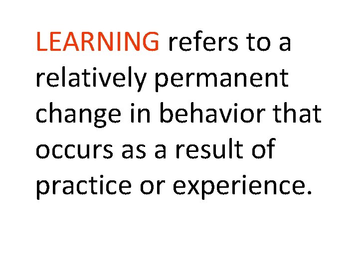 LEARNING refers to a relatively permanent change in behavior that occurs as a result