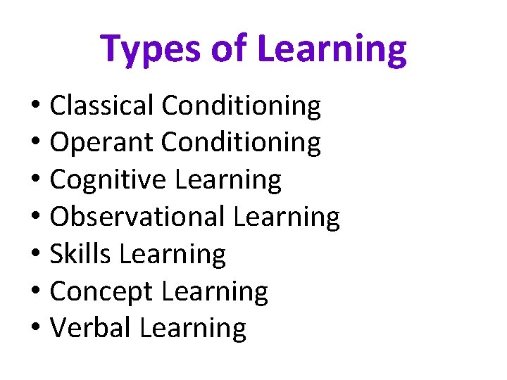 Types of Learning • Classical Conditioning • Operant Conditioning • Cognitive Learning • Observational