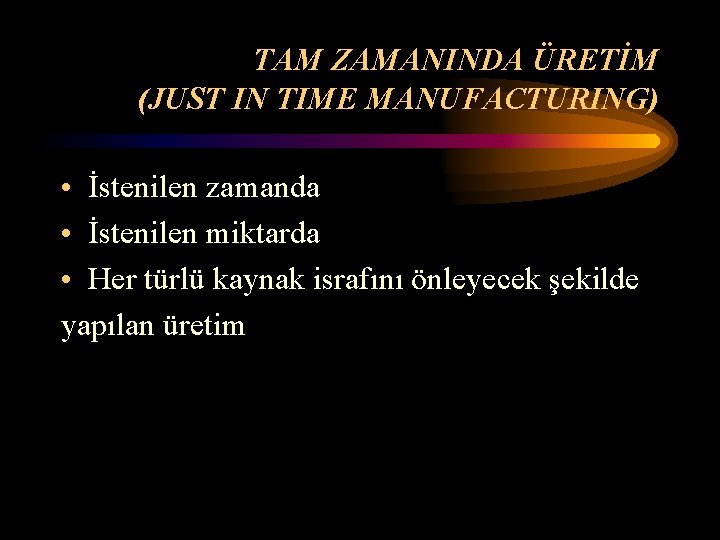 TAM ZAMANINDA ÜRETİM (JUST IN TIME MANUFACTURING) • İstenilen zamanda • İstenilen miktarda •