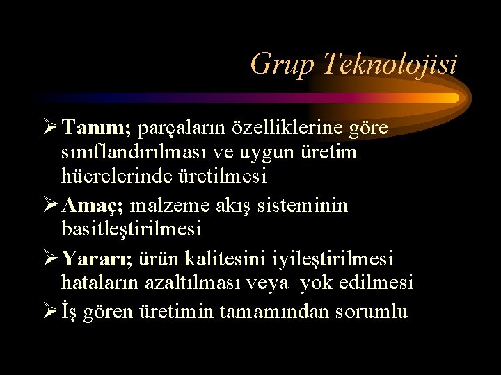 Grup Teknolojisi Ø Tanım; parçaların özelliklerine göre sınıflandırılması ve uygun üretim hücrelerinde üretilmesi Ø