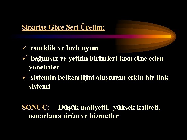 Siparişe Göre Seri Üretim: ü esneklik ve hızlı uyum ü bağımsız ve yetkin birimleri