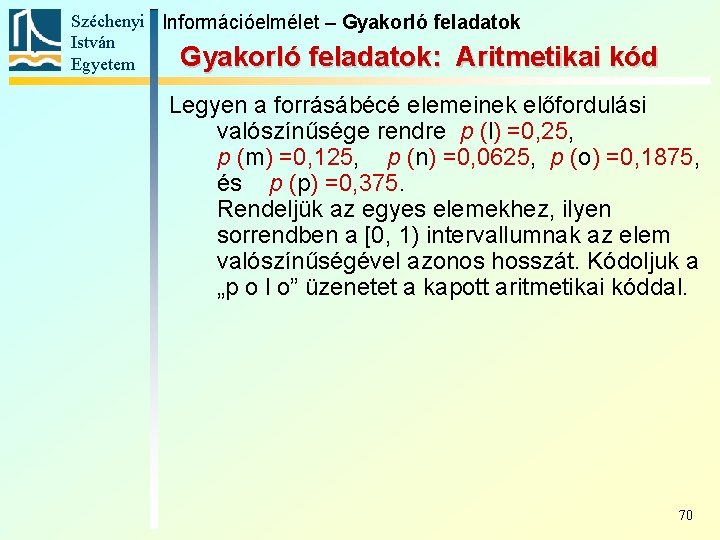 Széchenyi Információelmélet – Gyakorló feladatok István Gyakorló feladatok: Aritmetikai Egyetem kód Legyen a forrásábécé