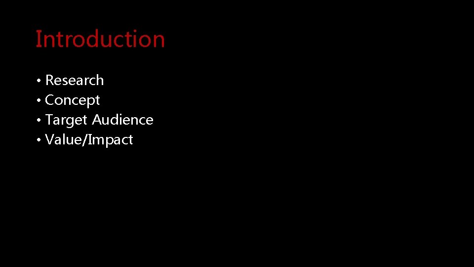 Introduction • Research • Concept • Target Audience • Value/Impact 