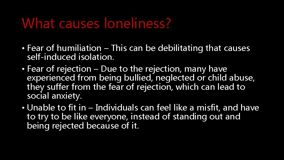 What causes loneliness? • Fear of humiliation – This can be debilitating that causes