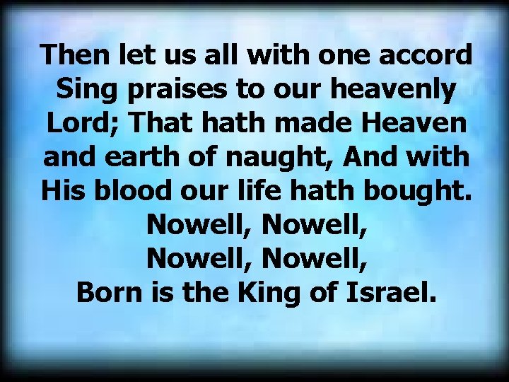 Then let us all with one accord Sing praises to our heavenly Lord; That