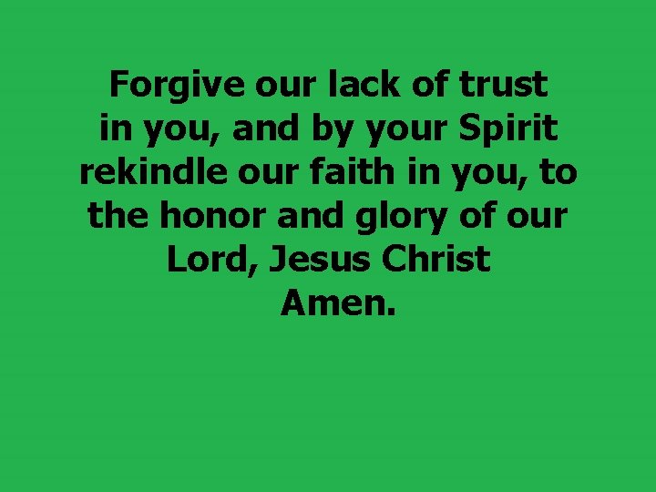  Forgive our lack of trust in you, and by your Spirit rekindle our