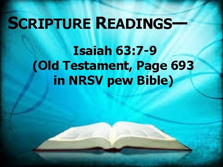 SCRIPTURE READINGS— Isaiah 63: 7 -9 (Old Testament, Page 693 in NRSV pew Bible)