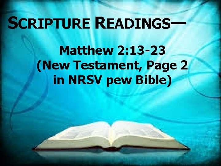 SCRIPTURE READINGS— Matthew 2: 13 -23 (New Testament, Page 2 in NRSV pew Bible)