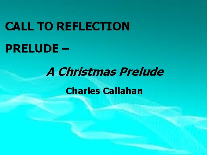  CALL TO REFLECTION PRELUDE – A Christmas Prelude Charles Callahan 