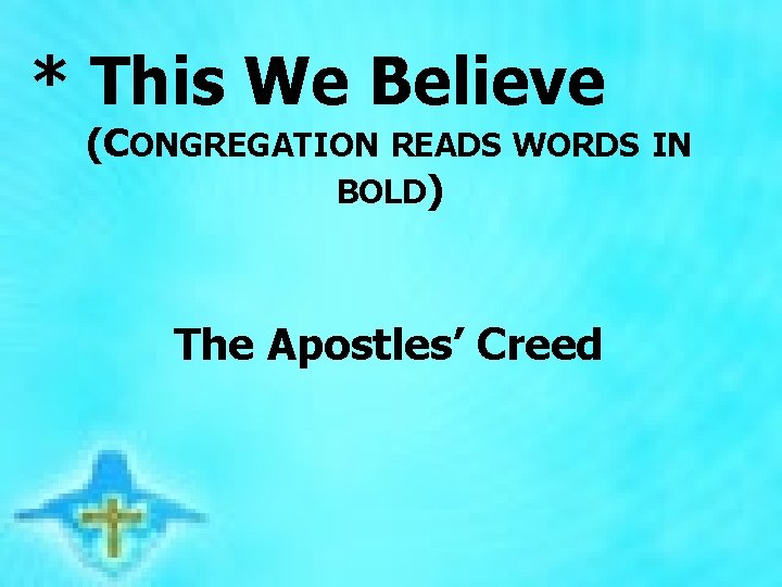  * This We Believe (CONGREGATION READS WORDS IN BOLD) The Apostles’ Creed 