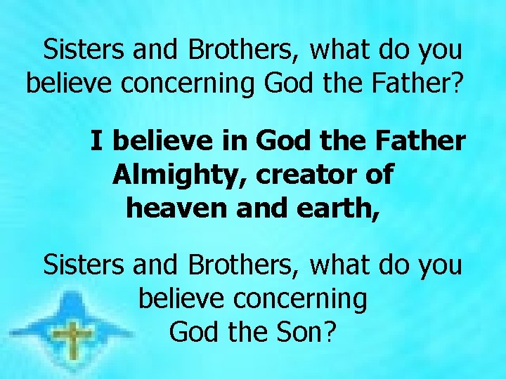 Sisters and Brothers, what do you believe concerning God the Father? I believe in