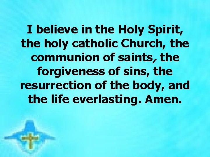 I believe in the Holy Spirit, the holy catholic Church, the communion of saints,