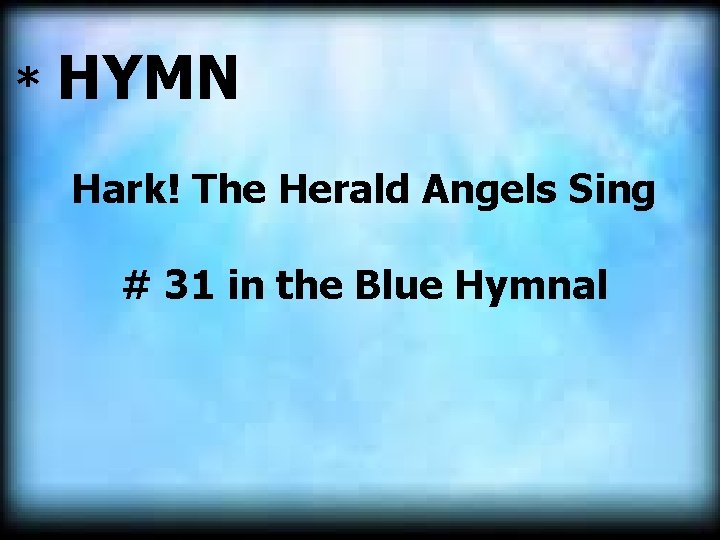 * HYMN Hark! The Herald Angels Sing # 31 in the Blue Hymnal 