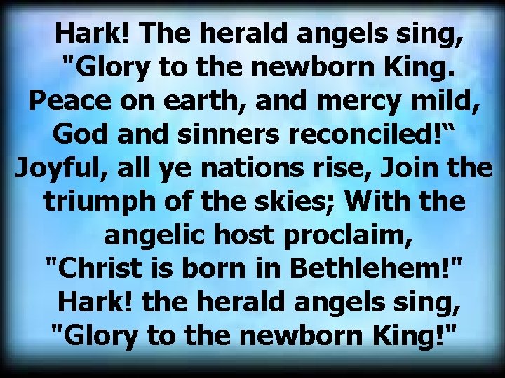 Hark! The herald angels sing, "Glory to the newborn King. Peace on earth, and