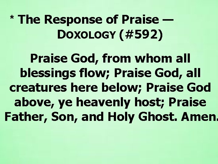  * The Response of Praise — DOXOLOGY (#592) Praise God, from whom all