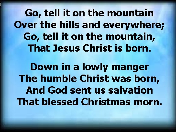  Go, tell it on the mountain Over the hills and everywhere; Go, tell