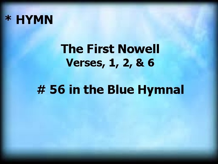 * HYMN The First Nowell Verses, 1, 2, & 6 # 56 in the