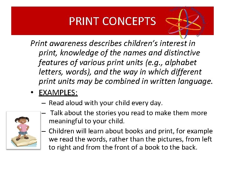 PRINT CONCEPTS Print awareness describes children’s interest in print, knowledge of the names and