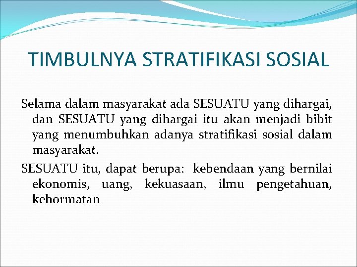 TIMBULNYA STRATIFIKASI SOSIAL Selama dalam masyarakat ada SESUATU yang dihargai, dan SESUATU yang dihargai