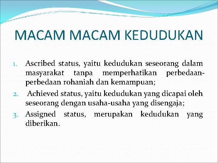 MACAM KEDUDUKAN Ascribed status, yaitu kedudukan seseorang dalam masyarakat tanpa memperhatikan perbedaan rohaniah dan